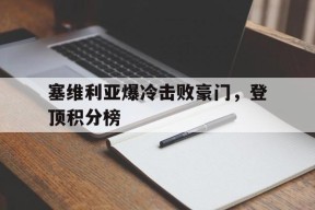 满冠APP-塞维利亚爆冷击败豪门，登顶积分榜的简单介绍