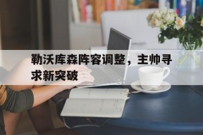 MANGUAN-包含勒沃库森阵容调整，主帅寻求新突破的词条