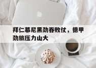 满冠APP-包含拜仁慕尼黑劲吞败仗，德甲劲旅压力山大的词条