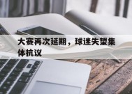 MANGUAN-大赛再次延期，球迷失望集体抗议(大赛再次延期,球迷失望集体抗议怎么办)