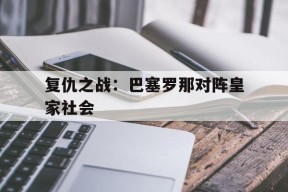 满冠APP-复仇之战：巴塞罗那对阵皇家社会(巴赛罗那对皇家社会)